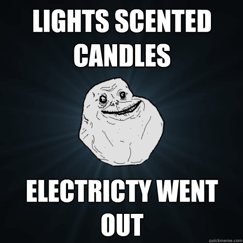 Lights scented candles Electricty went out  Forever Alone