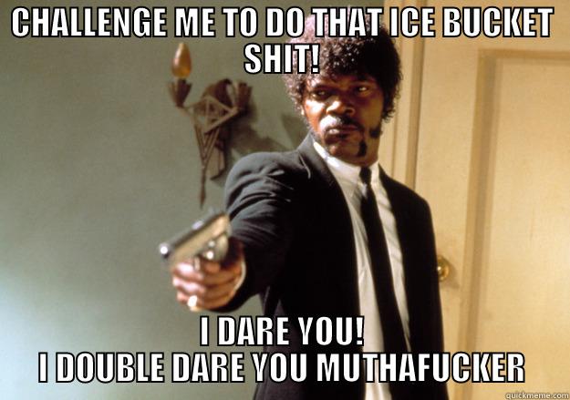 ICE MUTHAFUKEN BUCKET - CHALLENGE ME TO DO THAT ICE BUCKET SHIT! I DARE YOU!  I DOUBLE DARE YOU MUTHAFUCKER  Samuel L Jackson