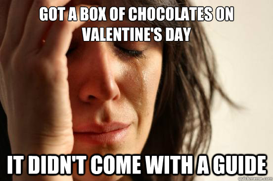 GOT A BOX OF CHOCOLATES ON VALENTINE'S DAY IT DIDN'T COME WITH A GUIDE  First World Problems