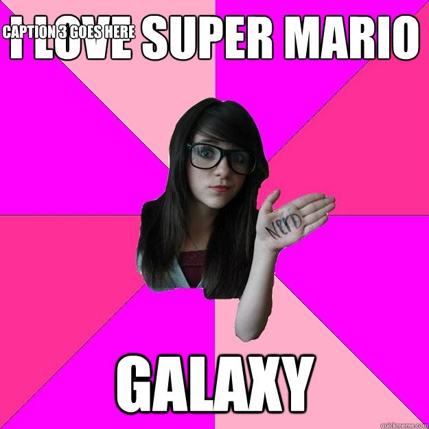 I love super mario Galaxy Caption 3 goes here - I love super mario Galaxy Caption 3 goes here  Idiot Nerd Girl