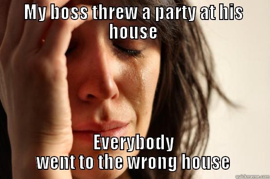 MY BOSS THREW A PARTY AT HIS HOUSE EVERYBODY WENT TO THE WRONG HOUSE First World Problems
