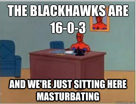 The Blackhawks are 16-0-3 And we're just sitting here masturbating  Spiderman Desk