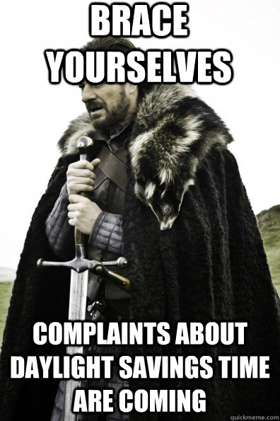 Brace Yourselves Complaints about Daylight Savings Time are coming - Brace Yourselves Complaints about Daylight Savings Time are coming  Game of Thrones