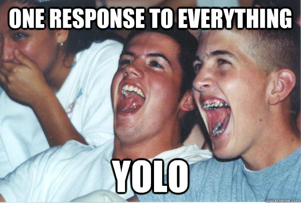 One response to everything yolo  Immature High Schoolers