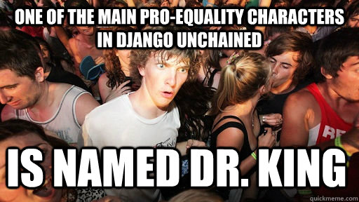 One of the main pro-equality characters in django unchained is named Dr. King - One of the main pro-equality characters in django unchained is named Dr. King  Sudden Clarity Clarence