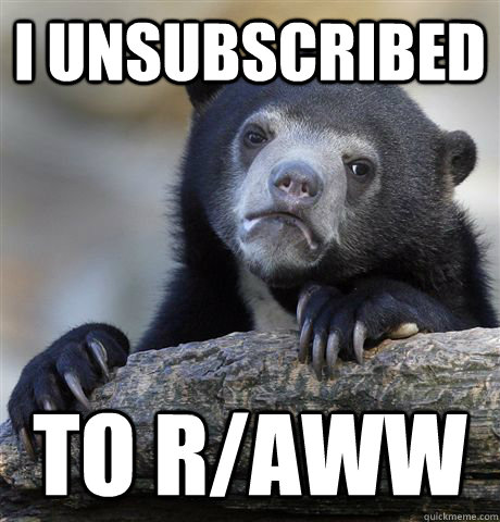 I unsubscribed To r/aww  Confession Bear