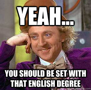 yeah... you should be set with that English Degree  Condescending Wonka