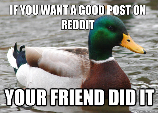 If you want a good post on reddit Your friend did it - If you want a good post on reddit Your friend did it  Actual Advice Mallard