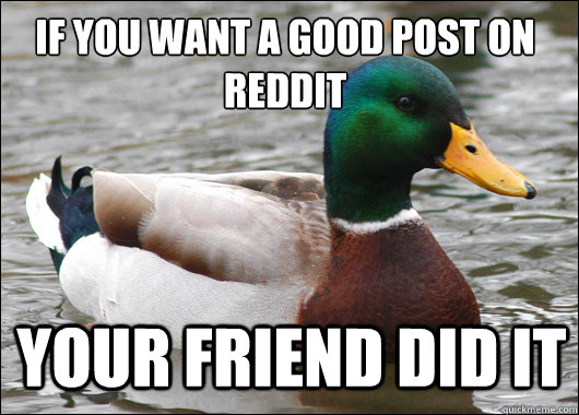 If you want a good post on reddit Your friend did it  Actual Advice Mallard