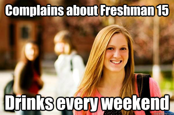 Complains about Freshman 15 Drinks every weekend - Complains about Freshman 15 Drinks every weekend  College Freshwoman