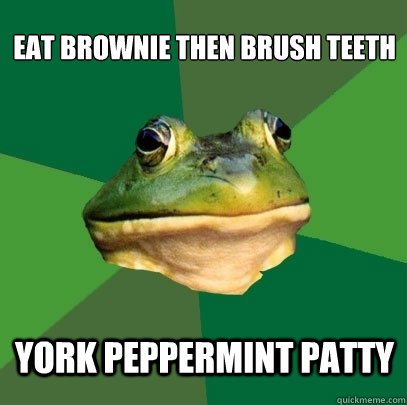 EAT BROWNIE THEN BRUSH TEETH YORK PEPPERMINT PATTY  Foul Bachelor Frog