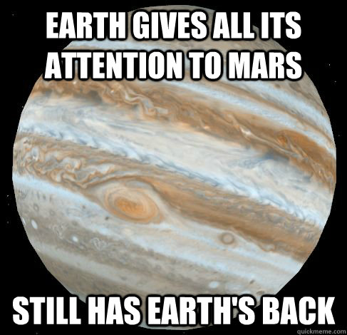Earth gives all its attention to mars Still has earth's back - Earth gives all its attention to mars Still has earth's back  Good Guy Jupitar