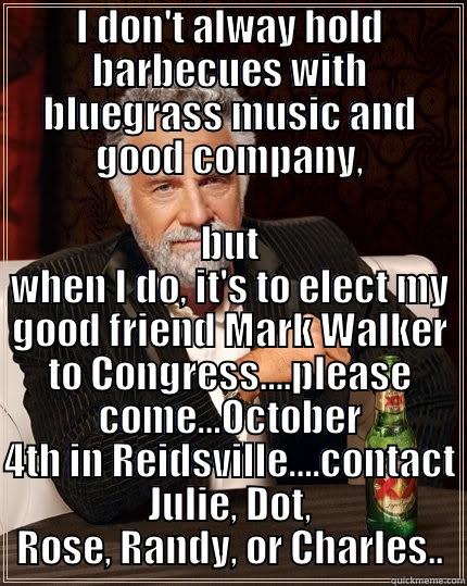 I DON'T ALWAY HOLD BARBECUES WITH BLUEGRASS MUSIC AND GOOD COMPANY, BUT WHEN I DO, IT'S TO ELECT MY GOOD FRIEND MARK WALKER TO CONGRESS….PLEASE COME…OCTOBER 4TH IN REIDSVILLE….CONTACT JULIE, DOT, ROSE, RANDY, OR CHARLES.. The Most Interesting Man In The World