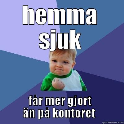 HEMMA SJUK FÅR MER GJORT            ÄN PÅ KONTORET             Success Kid