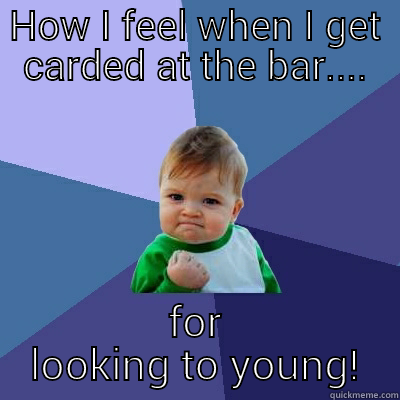 HOW I FEEL WHEN I GET CARDED AT THE BAR.... FOR LOOKING TO YOUNG! Success Kid
