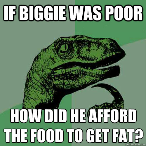 If biggie was poor how did he afford the food to get fat? - If biggie was poor how did he afford the food to get fat?  Philosoraptor