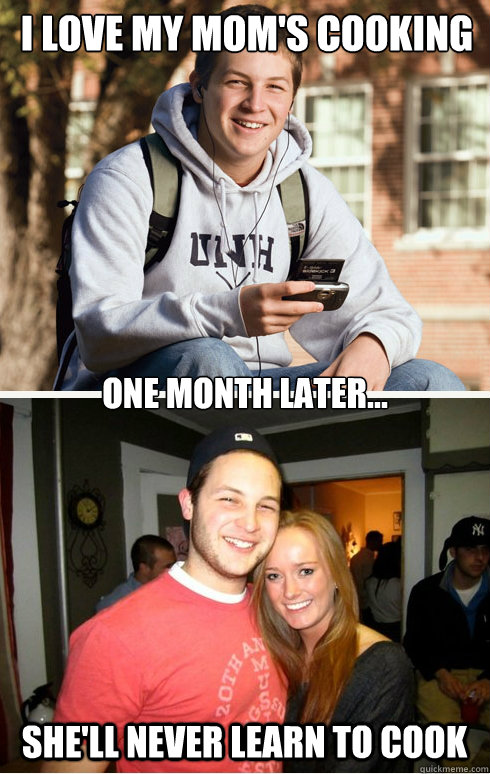 I love my mom's cooking One month later... She'll never learn to cook   1 month later