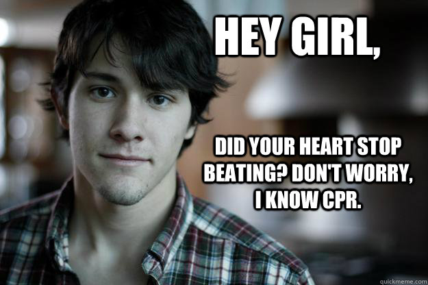 hey girl, Did your heart stop beating? Don't worry, I know CPR. - hey girl, Did your heart stop beating? Don't worry, I know CPR.  hey girl jeff