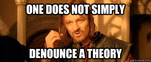One does not simply denounce a theory  One Does Not Simply