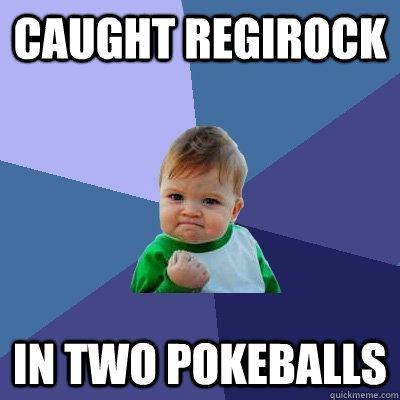 Caught Regirock in two pokeballs  Success Kid