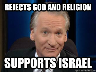 rejects God and religion supports Israel  Scumbag Bill Maher