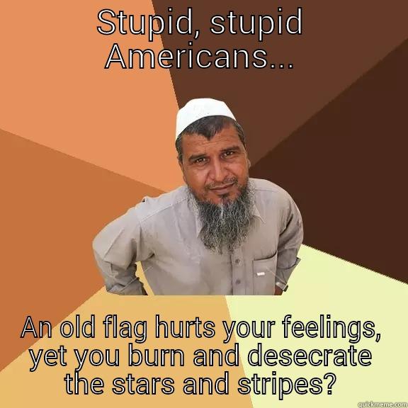 STUPID, STUPID AMERICANS... AN OLD FLAG HURTS YOUR FEELINGS, YET YOU BURN AND DESECRATE THE STARS AND STRIPES? Ordinary Muslim Man