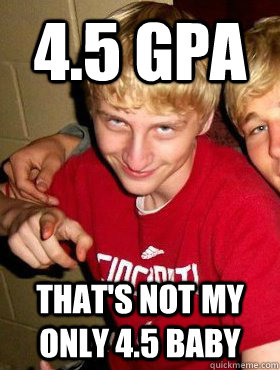 4.5 gpa That's not my only 4.5 baby  