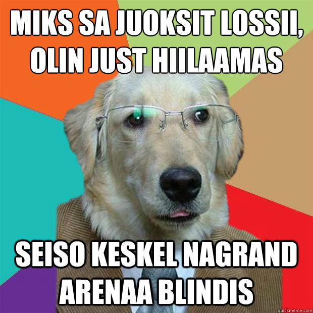 miks sa juoksit lossii,
olin just hiilaamas Seiso keskel nagrand arenaa blindis - miks sa juoksit lossii,
olin just hiilaamas Seiso keskel nagrand arenaa blindis  Business Dog