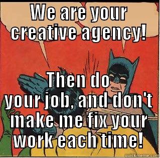 WE ARE YOUR CREATIVE AGENCY! THEN DO YOUR JOB, AND DON'T MAKE ME FIX YOUR WORK EACH TIME! Slappin Batman