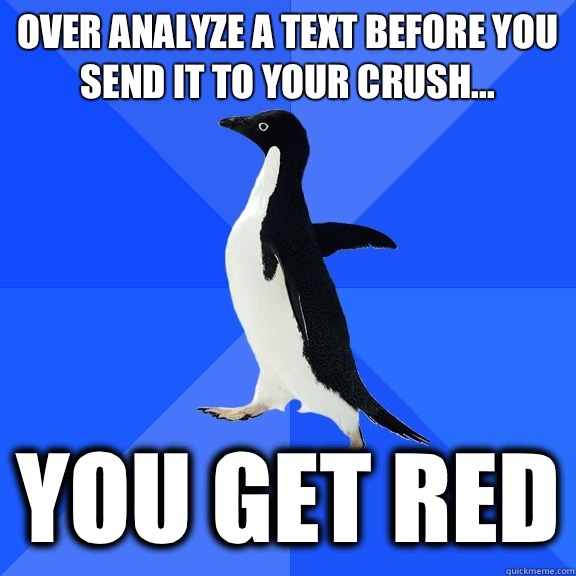 Over analyze a text before you send it to your crush... You get red  Socially Awkward Penguin