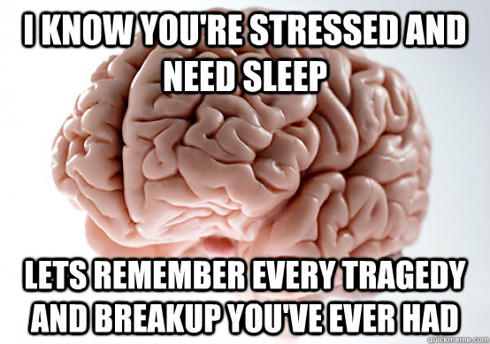 i know you're stressed and need sleep lets remember every tragedy and breakup you've ever had  Scumbag Brain make you late to work