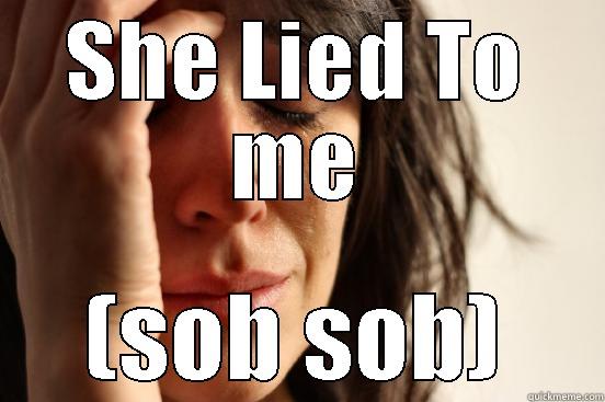 SHE LIED TO ME (SOB SOB) First World Problems