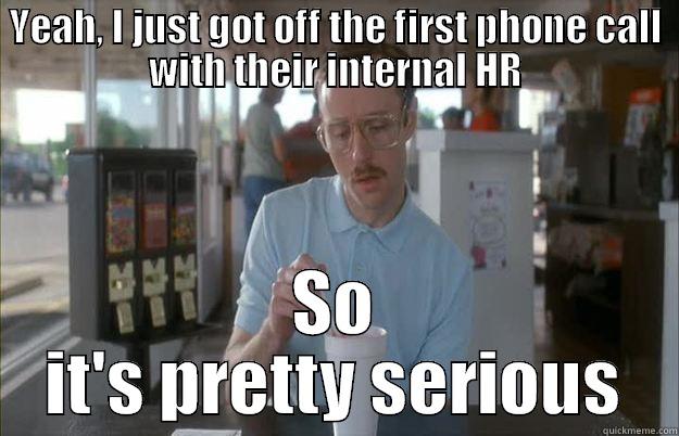 YEAH, I JUST GOT OFF THE FIRST PHONE CALL WITH THEIR INTERNAL HR SO IT'S PRETTY SERIOUS Things are getting pretty serious