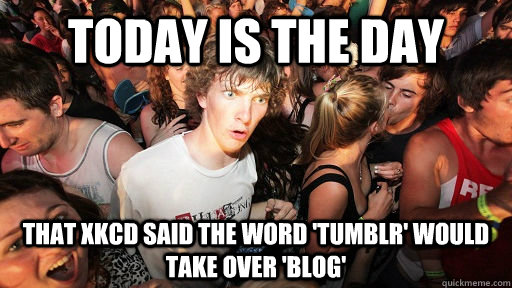 TODAY IS THE DAY THAT XKCD SAID THE WORD 'TUMBLR' WOULD TAKE OVER 'BLOG'  Sudden Clarity Clarence