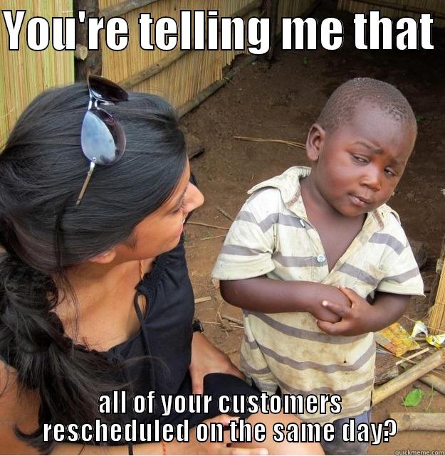 YOU'RE TELLING ME THAT  ALL OF YOUR CUSTOMERS RESCHEDULED ON THE SAME DAY? Skeptical Third World Kid
