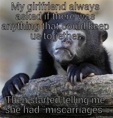 MY GIRLFRIEND ALWAYS ASKED IF THERE WAS ANYTHING THAT COULD KEEP US TOGETHER THEN STARTED TELLING ME SHE HAD 