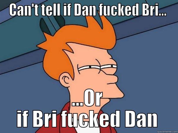 CAN'T TELL IF DAN FUCKED BRI... ...OR IF BRI FUCKED DAN Futurama Fry