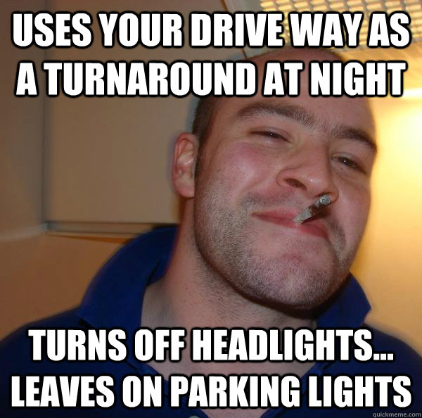 Uses your drive way as a turnaround at night turns off headlights... leaves on parking lights  - Uses your drive way as a turnaround at night turns off headlights... leaves on parking lights   Misc
