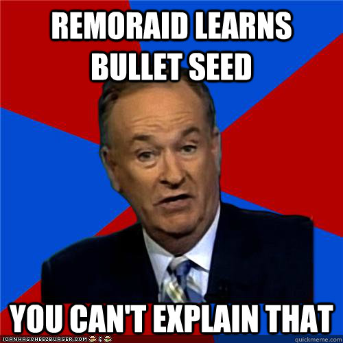 remoraid learns bullet seed You can't explain that - remoraid learns bullet seed You can't explain that  Bill OReilly