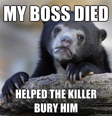 my boss died helped the killer bury him  Confession Bear