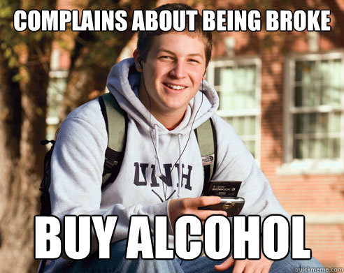 complains about being broke buy alcohol  College Freshman