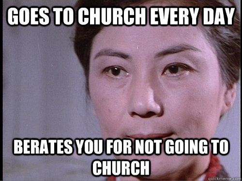 Goes to church every day Berates you for not going to church - Goes to church every day Berates you for not going to church  Annoying Asian Aunt