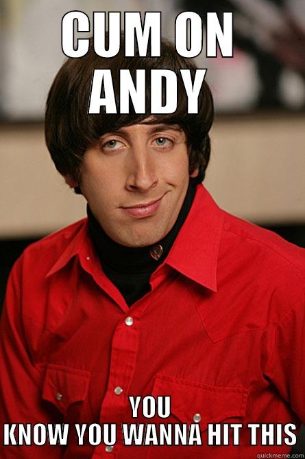 CUM ON ANDY YOU KNOW YOU WANNA HIT THIS Pickup Line Scientist