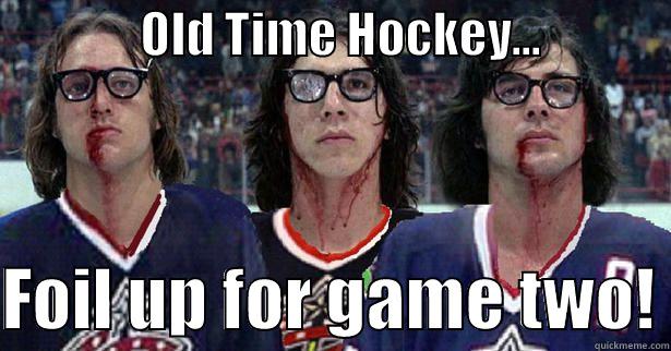               OLD TIME HOCKEY...               FOIL UP FOR GAME TWO! Misc
