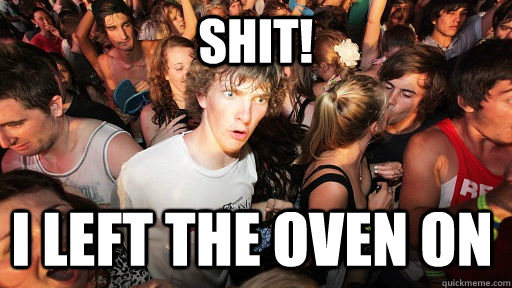 Shit! i left the oven on  Sudden Clarity Clarence