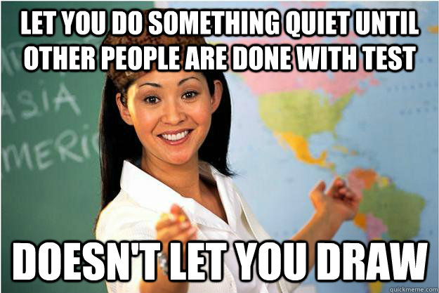 Let you do something quiet until other people are done with test Doesn't let you draw - Let you do something quiet until other people are done with test Doesn't let you draw  Scumbag Teacher