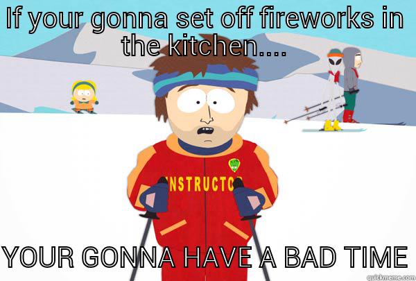 IF YOUR GONNA SET OFF FIREWORKS IN THE KITCHEN.... YOUR GONNA HAVE A BAD TIME!  Super Cool Ski Instructor