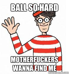 BALL SO HARD MOTHERFUCKERS WANNA FIND ME - BALL SO HARD MOTHERFUCKERS WANNA FIND ME  Waldo the throne