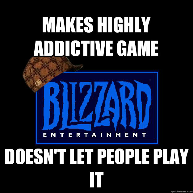 Makes highly addictive game Doesn't let people play it  Scumbag blizzard