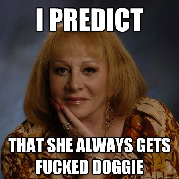 I predict that she always gets fucked doggie  Bullshit Psychic